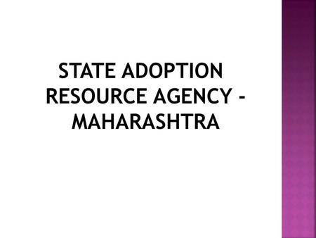 STATE ADOPTION RESOURCE AGENCY - MAHARASHTRA.  SARA in Maharashtra state started functioning in the month of July, 2012  SARA functions as the agency.