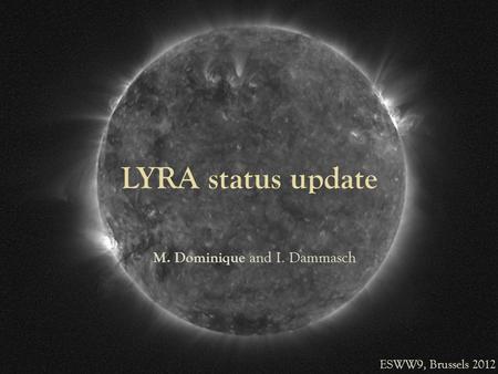 LYRA status update M. Dominique and I. Dammasch ESWW9, Brussels 2012.