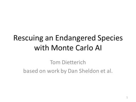 Rescuing an Endangered Species with Monte Carlo AI Tom Dietterich based on work by Dan Sheldon et al. 1.