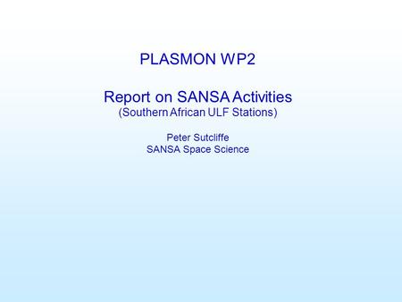 PLASMON WP2 Report on SANSA Activities (Southern African ULF Stations) Peter Sutcliffe SANSA Space Science.
