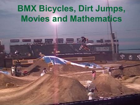 BMX Bicycles, Dirt Jumps, Movies and Mathematics.