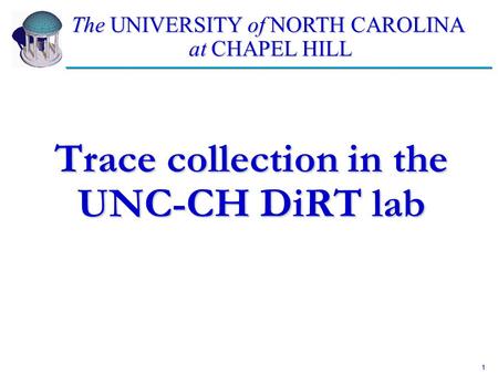 1 Trace collection in the UNC-CH DiRT lab The UNIVERSITY of NORTH CAROLINA at CHAPEL HILL.