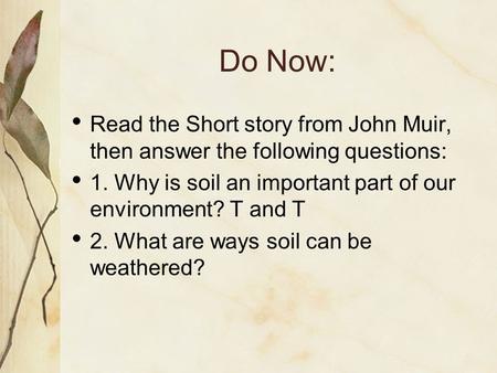 Do Now: Read the Short story from John Muir, then answer the following questions: 1. Why is soil an important part of our environment? T and T 2. What.