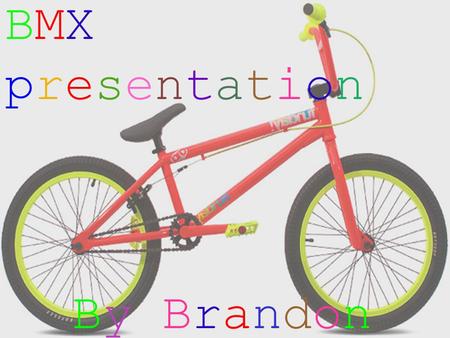 BMX presentation By By BrandonBrandon. Parts of the bike Pedal Sprocket Chain Wheel rim Wheel Spoke Tyre Seat Hand grip Hub Forks Stem Handlebars Frame.