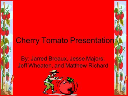Cherry Tomato Presentation By: Jarred Breaux, Jesse Majors, Jeff Wheaten, and Matthew Richard.