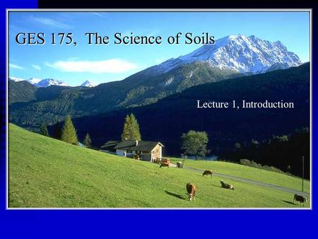 GES 175, The Science of Soils Lecture 1, Introduction.