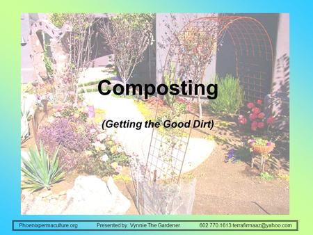 Compost: Getting The Good Dirt Presented by: Vynnie The GardenerPhoenixpermaculture.org602.770.1613 Composting (Getting the Good.
