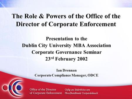 The Role & Powers of the Office of the Director of Corporate Enforcement Presentation to the Dublin City University MBA Association Corporate Governance.