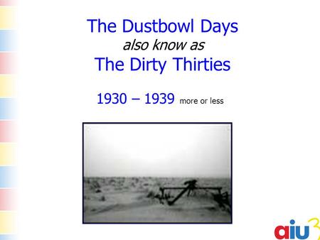 The Dustbowl Days also know as The Dirty Thirties 1930 – 1939 more or less.