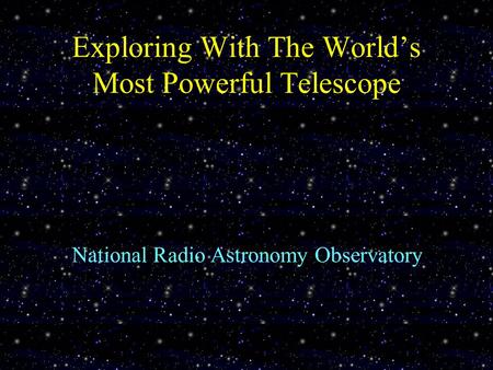 Exploring With The World’s Most Powerful Telescope National Radio Astronomy Observatory.