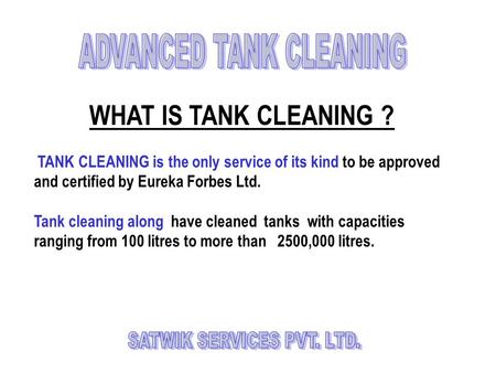 WHAT IS TANK CLEANING ? TANK CLEANING is the only service of its kind to be approved and certified by Eureka Forbes Ltd. Tank cleaning along have cleaned.