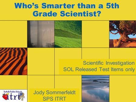 Scientific Investigation SOL Released Test Items only Jody Sommerfeldt SPS ITRT Who’s Smarter than a 5th Grade Scientist?