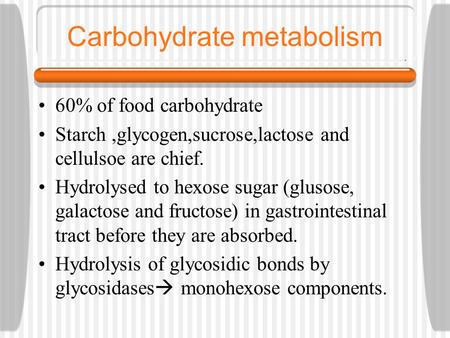 Carbohydrate metabolism 60% of food carbohydrate Starch,glycogen,sucrose,lactose and cellulsoe are chief. Hydrolysed to hexose sugar (glusose, galactose.