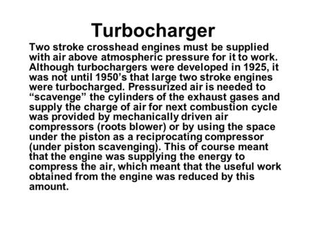Turbocharger Two stroke crosshead engines must be supplied with air above atmospheric pressure for it to work. Although turbochargers were developed in.