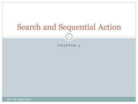 CHAPTER 3 CMPT 310 - Blind Search 1 Search and Sequential Action.