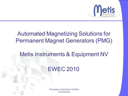Proprietary Information of Metis Confidential Automated Magnetizing Solutions for Permanent Magnet Generators (PMG) Metis Instruments & Equipment NV EWEC.