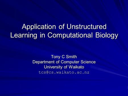 Application of Unstructured Learning in Computational Biology Tony C Smith Department of Computer Science University of Waikato