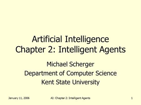 January 11, 2006AI: Chapter 2: Intelligent Agents1 Artificial Intelligence Chapter 2: Intelligent Agents Michael Scherger Department of Computer Science.