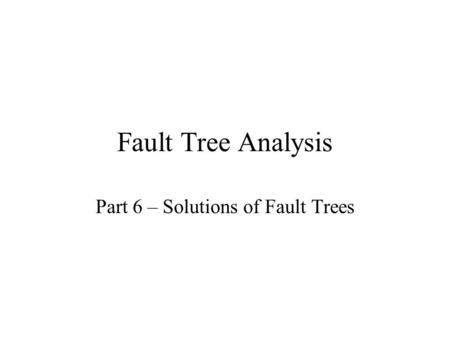 Fault Tree Analysis Part 6 – Solutions of Fault Trees.