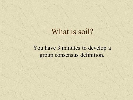 What is soil? You have 3 minutes to develop a group consensus definition.