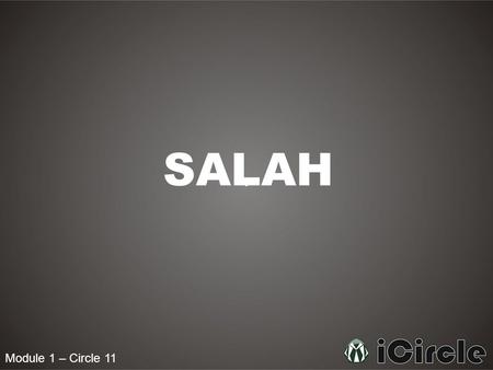 Module 1 – Circle 11 SALAH. Module 1 – Circle 11 What is Salah? Salah is the prayer of a Muslim, in which he or she can communicate directly with Allah.