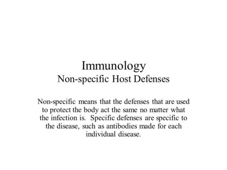 Immunology Non-specific Host Defenses Non-specific means that the defenses that are used to protect the body act the same no matter what the infection.