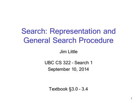Search: Representation and General Search Procedure Jim Little UBC CS 322 – Search 1 September 10, 2014 Textbook § 3.0 – 3.4 1.