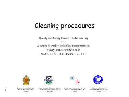 1 Cleaning procedures Quality and Safety Issues in Fish Handling ----- A course in quality and safety management in fishery harbours in Sri Lanka NARA,