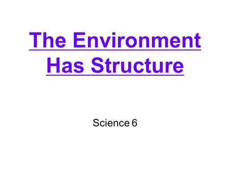 The Environment Has Structure Science 6. What is an environment? –Everything that affects an organism What is ecology? –The study of the interactions.
