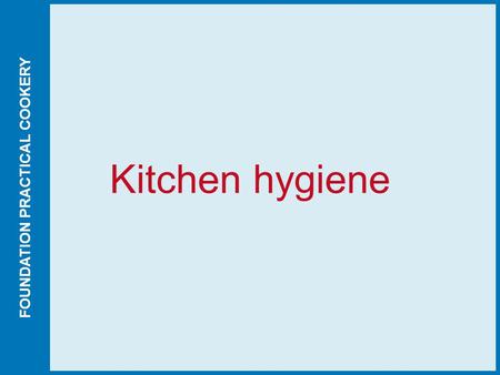 FOUNDATION PRACTICAL COOKERY Kitchen hygiene. FOUNDATION PRACTICAL COOKERY Published by Hodder Education © David Foskett, Victor Ceserani and John Campbell.