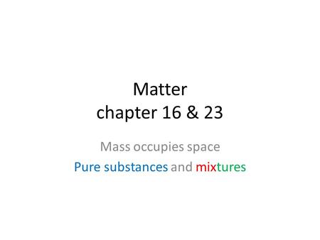 Matter chapter 16 & 23 Mass occupies space Pure substances and mixtures.