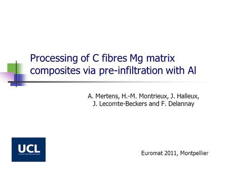 Processing of C fibres Mg matrix composites via pre-infiltration with Al A. Mertens, H.-M. Montrieux, J. Halleux, J. Lecomte-Beckers and F. Delannay Euromat.