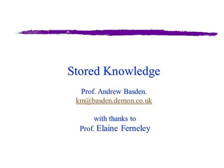 Stored Knowledge Prof. Andrew Basden. with thanks to Prof. Elaine Ferneley