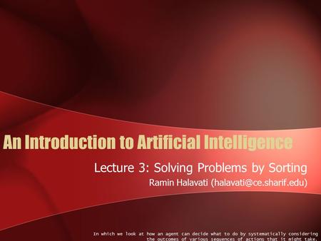 An Introduction to Artificial Intelligence Lecture 3: Solving Problems by Sorting Ramin Halavati In which we look at how an agent.