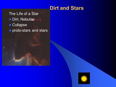 Dirt and Stars The Life of a Star Dirt, Nebulae Collapse proto-stars and stars.