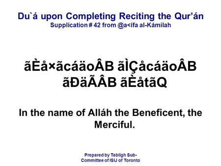 Prepared by Tablígh Sub- Committee of ISIJ of Toronto Du`á upon Completing Reciting the Qur’án Supplication # 42 al-Kámilah ãÈå×ãcáäoÂB ãÌÇåcáäoÂB.