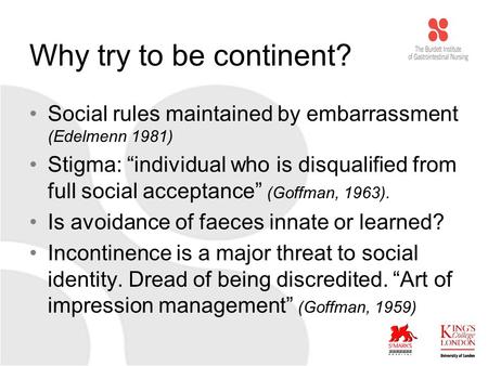 Why try to be continent? Social rules maintained by embarrassment (Edelmenn 1981) Stigma: “individual who is disqualified from full social acceptance”