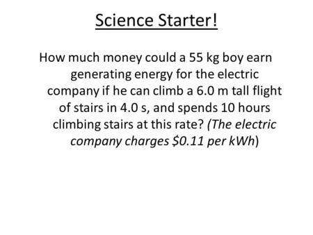 Science Starter! How much money could a 55 kg boy earn generating energy for the electric company if he can climb a 6.0 m tall flight of stairs in 4.0.