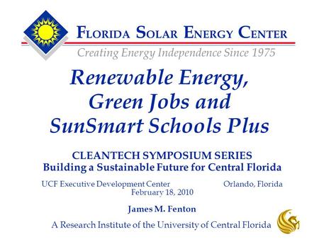 F LORIDA S OLAR E NERGY C ENTER Creating Energy Independence Since 1975 A Research Institute of the University of Central Florida CLEANTECH SYMPOSIUM SERIES.
