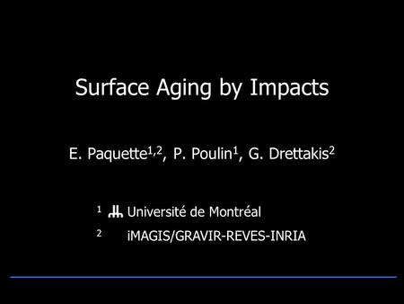 Surface Aging by Impacts E. Paquette 1,2, P. Poulin 1, G. Drettakis 2 1 Université de Montréal 2 iMAGIS/GRAVIR-REVES-INRIA.