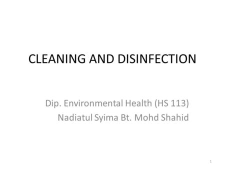 CLEANING AND DISINFECTION Dip. Environmental Health (HS 113) Nadiatul Syima Bt. Mohd Shahid 1.