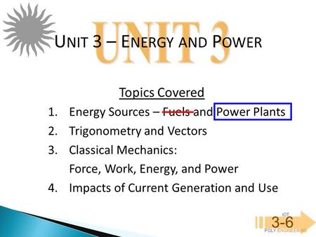 IOT POLY ENGINEERING 3-6 1.Energy Sources – Fuels and Power Plants 2.Trigonometry and Vectors 3.Classical Mechanics: Force, Work, Energy, and Power 4.Impacts.