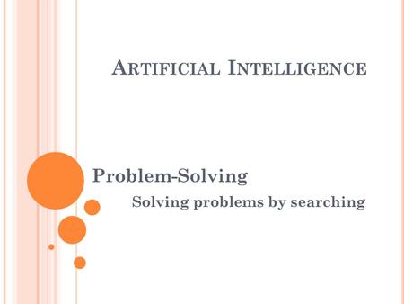 A RTIFICIAL I NTELLIGENCE Problem-Solving Solving problems by searching.