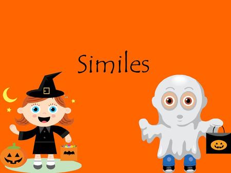 Similes. A comparison of two unlike things. “like” or “as”