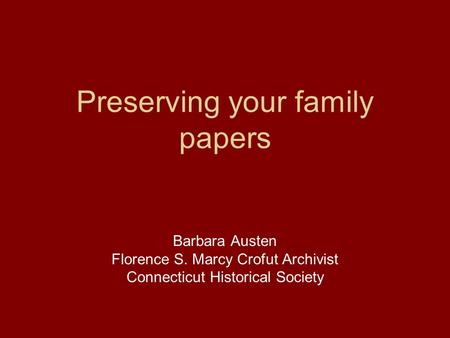Preserving your family papers Barbara Austen Florence S. Marcy Crofut Archivist Connecticut Historical Society.