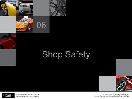Shop Safety 06 Introduction to Automotive Service James Halderman Darrell Deeter © 2013 Pearson Higher Education, Inc. Pearson Prentice Hall - Upper Saddle.