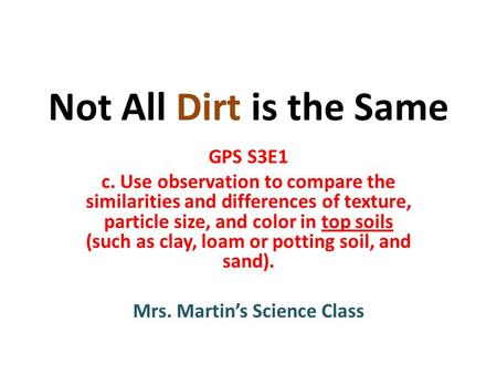 Not All Dirt is the Same GPS S3E1 c. Use observation to compare the similarities and differences of texture, particle size, and color in top soils (such.