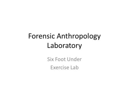 Forensic Anthropology Laboratory Six Foot Under Exercise Lab.