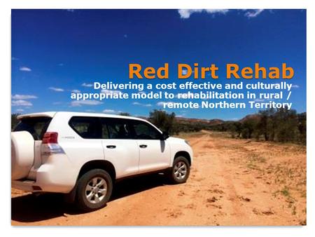 Red Dirt Rehab Delivering a cost effective and culturally appropriate model to rehabilitation in rural / remote Northern Territory.
