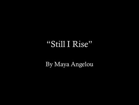 “Still I Rise” By Maya Angelou Questions This slide should explore HOW the poem uses questions to create a theme and WHY Angelou uses questions It should.